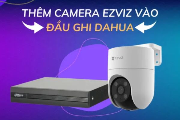 Cách add camera Ezviz vào đầu ghi Dahua